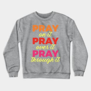 Pray on it Pray over it Pray through it Crewneck Sweatshirt